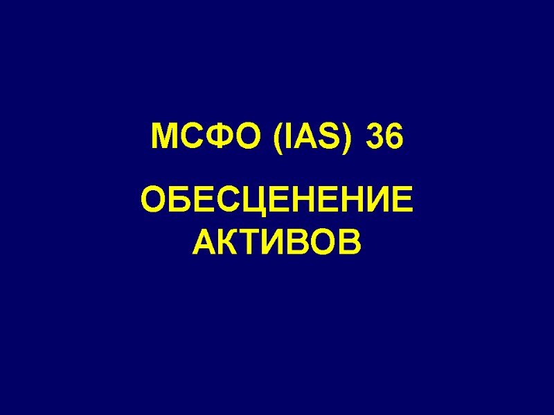 МСФО (IAS) 36 ОБЕСЦЕНЕНИЕ  АКТИВОВ